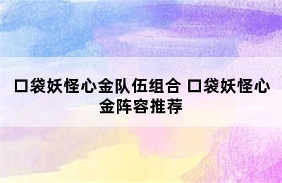 口袋妖怪心金队伍组合 口袋妖怪心金阵容推荐